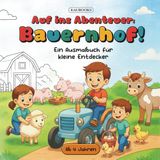Auf ins Abenteuer: Bauernhof! Ein Ausmalbuch für kleine Entdecker. Ab 4 Jahren: Abenteuer auf dem Bauernhof – Ausmalbilder, die Kreativität, Fantasie und Naturverbundenheit fördern