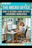 The Micro-Office: How to Design a High-Output, Ergonomic Workspace Maximum Productivity in Under 50 Square Feet