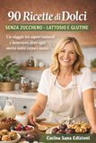 90 Ricette di Dolci senza zucchero lattosio e glutine: Un viaggio tra sapori naturali e benessere, dove ogni morso nutre corpo e mente