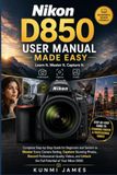 Nikon D850 User Manual Made Easy