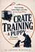 Crate Training a Puppy: The Complete First-Month System: Potty Training, Calmer Nights, and a Plan to Stop Puppy Biting
