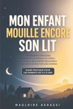 Mon Enfant Mouille Encore Son Lit: Comprendre l’énurésie, préserver sa confiance et mettre en place un plan familial bienveillant pour retrouver des nuits plus sereines