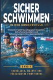 Sicher schwimmen in der Grundschule: Wasserkompetenz pädagogisch begleiten, Sicherheit entwickeln und Schwimmunterricht wirksam gestalten