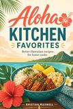 ALOHA KITCHEN FAVORITES: BETTER HAWAIIAN RECIPES FOR HOME COOKS