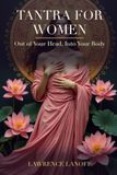 Tantra for Women: Get Out of Your Head and Into Your Body — A Beginner's Guide to Deeper Orgasm, Present, Relaxed Sex, and Lasting Desire