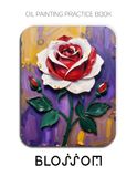 Oil Painting Practice Book - Blossom: Mastering Paper-Cut Style Roses, Sculptural Impasto, and Thick Oil Paint Textures