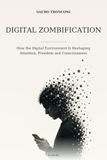 Digital Zombification: How the Digital Environment Is Reshaping Attention, Freedom and Consciousness