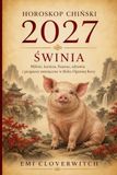 HOROSKOP CHIŃSKI 2027 – ŚWINIA: Miłość, kariera, finanse, zdrowie i prognozy miesięczne w Roku Ognistej Kozy