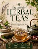 The World of Herbal Teas: Traditional Herbs, Flavorful Recipes, Brewing Techniques and Tea Culture