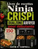 Livre Ninja Livre de recettes Ninja CRISPi DualZone Airfryer pour débutants: 150 recettes sans complications pour préparer deux repas à la fois, associer les ... sur la table en deux fois moins de temps