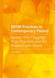 BDSM Palgrave Macmillan BDSM Practices in Contemporary Poland: Barbed Wire Floggings, Rope Orgasms, and the Problem with Desire