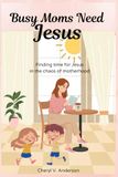 Busy Moms Need Jesus: Finding time for Jesus in the chaos of motherhood