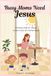 Busy Moms Need Jesus: Finding time for Jesus in the chaos of motherhood