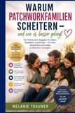 Warum Patchworkfamilien scheitern – und wie es besser gelingt: Der Patchwork-Ratgeber für Eltern, Stiefeltern und Kinder – mit Herz, Verständnis und vielen praktischen Lösungen