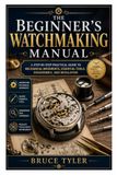The Beginner’s Watchmaking Manual: A Step-by-Step Practical Guide to Mechanical Movements, Essential Tools, Disassembly, and Regulation