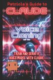 Patriola's Guide to Claude: Voice Cloning: Train and Serve a Voice Model with Claude: 10