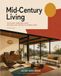 Mid-Century Living: The Houses, Furniture, Music and Ideas That Created the Modern Home