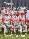 Centre County Adult Baseball Reference Book: Volume 1: A-G