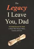 The Legacy I Leave You, Dad: A Guided Journal for Dads to Share Their Stories, Values, Lessons, and Love