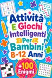 Attività E Giochi Intelligenti Per Bambini 8-12 Anni: +100 Enigmi – Percorsi di logica, osservazione, fantasia e concentrazione da scoprire pagina dopo pagina