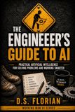 The Engineer's Guide to AI: Practical Artificial Intelligence for Solving Problems and Working Smarter
