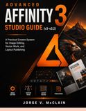 Advanced Affinity Advanced Affinity 3 Studio Guide (v3–v3.2): A Practical Creator System for Image Editing, Vector Work, and Layout Publishing