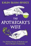 The Apothecary's Wife: The Hidden History of Medicine and How It Became a Commodity