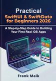 Practical SwiftUI & SwiftData for Beginners 2026: A Step-by-Step Guide to Building Your First Real iOS Apps