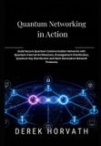 Quantum Networking in Action: Build Secure Quantum Communication Networks with Quantum Internet Architecture, Entanglement Distribution, Quantum Key Distribution and Next-Generation Network Protocols