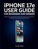 iPHONE Apple iPHONE 17e USER GUIDE FOR BEGINNERS AND SERNIOS