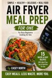 Air Fryer Meal Prep One Person: for Busy Beginners Cooking For One
