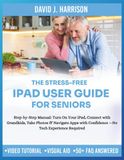 THE STRESS-FREE IPAD USER GUIDE FOR SENIORS: Step-by-Step Manual: Turn On Your iPad, Connect with Grandkids, Take Photos & Navigate Apps with Confidence —No Tech Experience Required