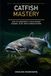 Catfish Mastery: How to Consistently Catch Bigger Channel, Blue, and Flathead Catfish