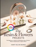 DIY RESIN & FLOWERS PROJECTS: The Beginner’s Guide to Embedding Real Flowers, Petals & Botanicals in Epoxy Resin