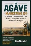 Agave Marketing 101: El Manual Para Construir Una Marca De Tequila, Mezcal Y Destilados De Agave