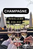 CHAMPAGNE CHAMPAGNE TRAVEL GUIDE 2026-2027