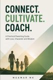 Connect. Cultivate. Coach: A Practical Parenting Guide with Love, Character and Wisdom