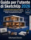 Guida SketchUp Guida per l'utente di SketchUp 2026: Un manuale pratico passo passo per la modellazione 3D, l'architettura, l'interior design, la progettazione di ... i componenti e le presentazioni professionali