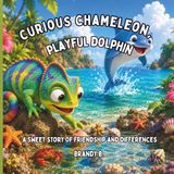 Curious Chameleon, Playful Dolphin: A Sweet Story About Friendship and Differences