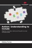 Autism: Understanding to Include: Diagnosis, education, family and the path to a truly inclusive society