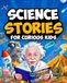 Science Stories For Curious Kids: An Exciting Collection Of Stories That Make Science Fascinating And Fun. Gifts & Short Stories For Kids. Stem & ... Age 8-12 Including Physics And Chemistry.