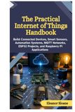 The Practical Internet of Things Handbook: Build Connected Devices, Smart Sensors, Automation Systems, MQTT Networks, ESP32 Projects, and Raspberry Pi Applications