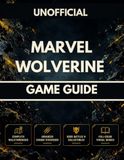 MARVEL WOLVERINE GAME GUIDE: Complete Walkthroughs, Advanced Combat Strategies, Boss Battles, Collectibles & Visual Guides