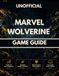 MARVEL WOLVERINE GAME GUIDE: Complete Walkthroughs, Advanced Combat Strategies, Boss Battles, Collectibles & Visual Guides
