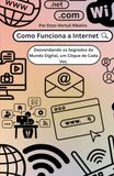 Como A Internet Funciona: Explicando a internet sem dizer "Ela simplesmente funciona" (Como as coisas funcionam)