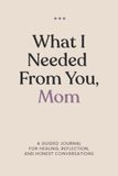 What I Needed from You, Mom: Created for honest conversations, quiet reflection, and the things that often go unsaid.