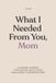 What I Needed from You, Mom: Created for honest conversations, quiet reflection, and the things that often go unsaid.