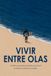 VIVIR ENTRE OLAS: Un libro para quienes entienden que el surf no empieza ni termina en el agua