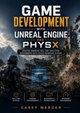 GAME DEVELOPMENT WITH UNREAL ENGINE AND PHYSX: Creating Immersive Real Time Simulation Environments With Physics Rendering Systems