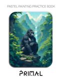 Pastel Painting Practice Book - Primal: Jungle Scenes, Wildlife Portraits, and Rainforest Landscapes